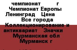 11.1) чемпионат : 1971 г - Чемпионат Европы - Ленинград › Цена ­ 99 - Все города Коллекционирование и антиквариат » Значки   . Мурманская обл.,Мурманск г.